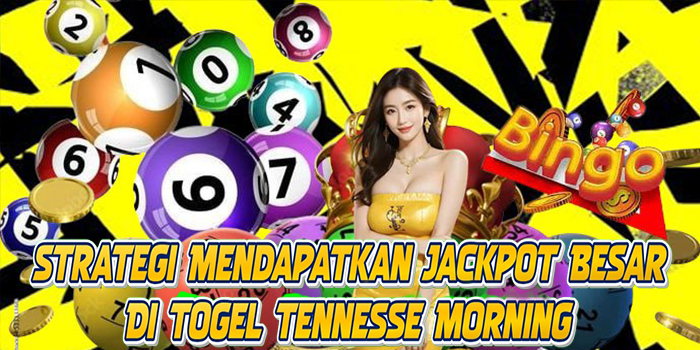 Strategi Mendapatkan Jackpot Besar Di Togel Tennesse Morning