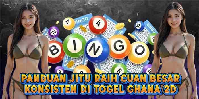 Panduan Jitu Raih Cuan Besar Konsisten Di Togel Ghana 2D